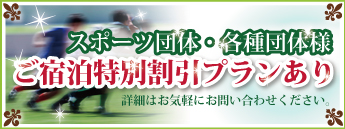 スポーツ団体・各種団体様ご宿泊特別割引プランあり 詳しくはお問い合わせ下さい